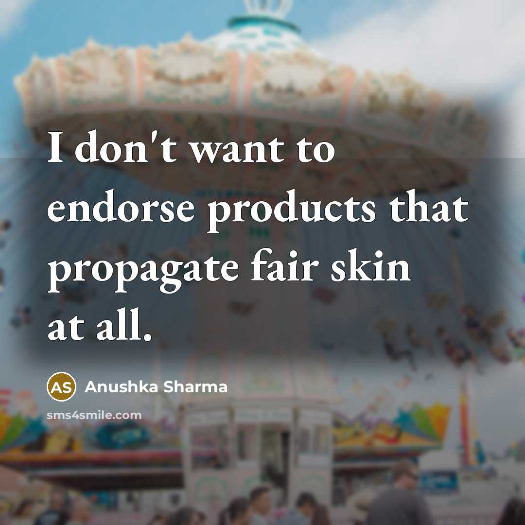 “I don't want to endorse products that propagate fair skin…” quote by Anushka Sharma