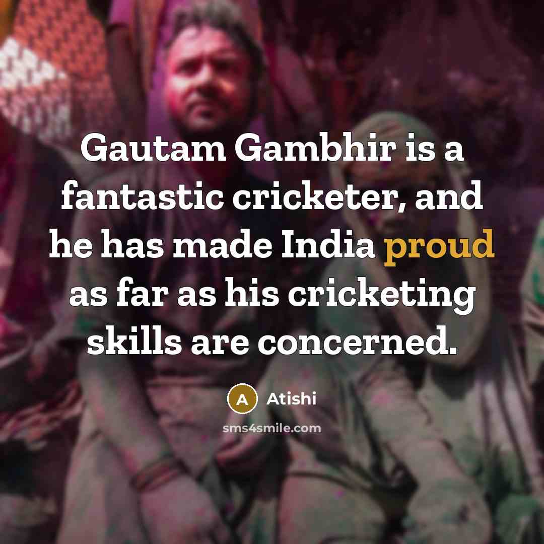 “Gautam Gambhir is a fantastic cricketer, and he has made…” quote by Atishi