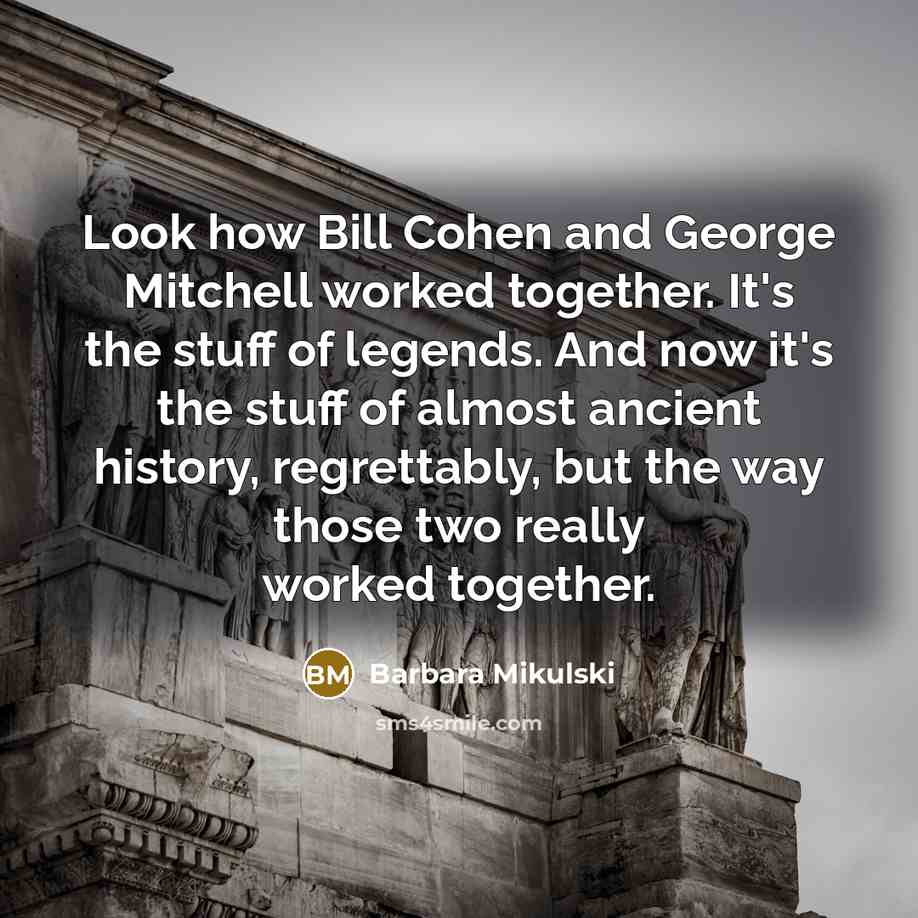 “Look how Bill Cohen and George Mitchell worked together. It's…” quote by Barbara Mikulski