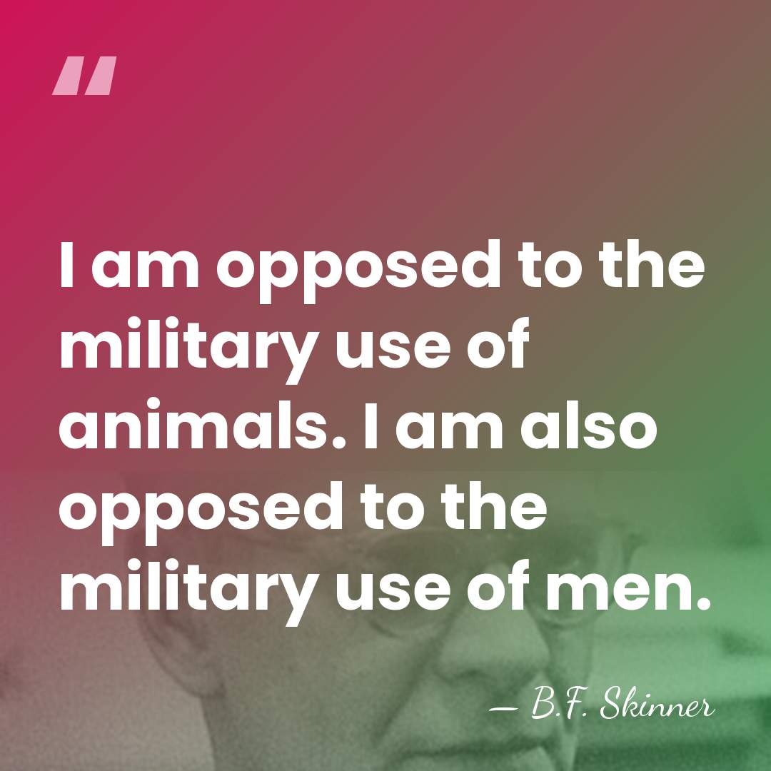 I am opposed to the military use of animals. I am also&hellip; - B.F. Skinner