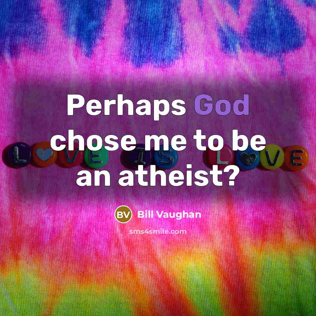 “Perhaps God chose me to be an atheist?…” quote by Bill Vaughan