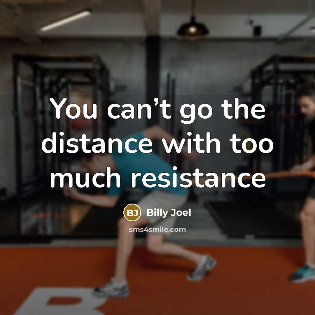 “You can’t go the distance with too much resistance…” quote by Billy Joel