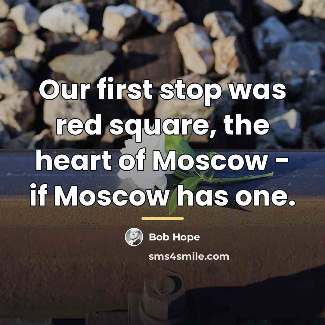 “Our first stop was red square, the heart of Moscow…” quote by Bob Hope