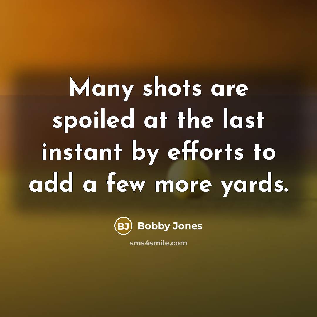 “Many shots are spoiled at the last instant by efforts…” quote by Bobby Jones