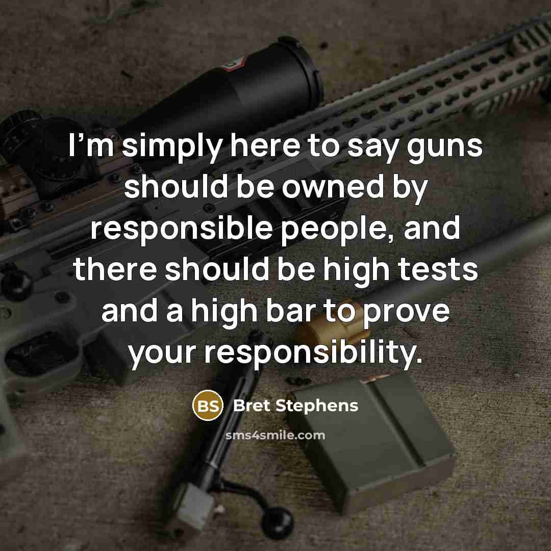 “I'm simply here to say guns should be owned by…” quote by Bret Stephens