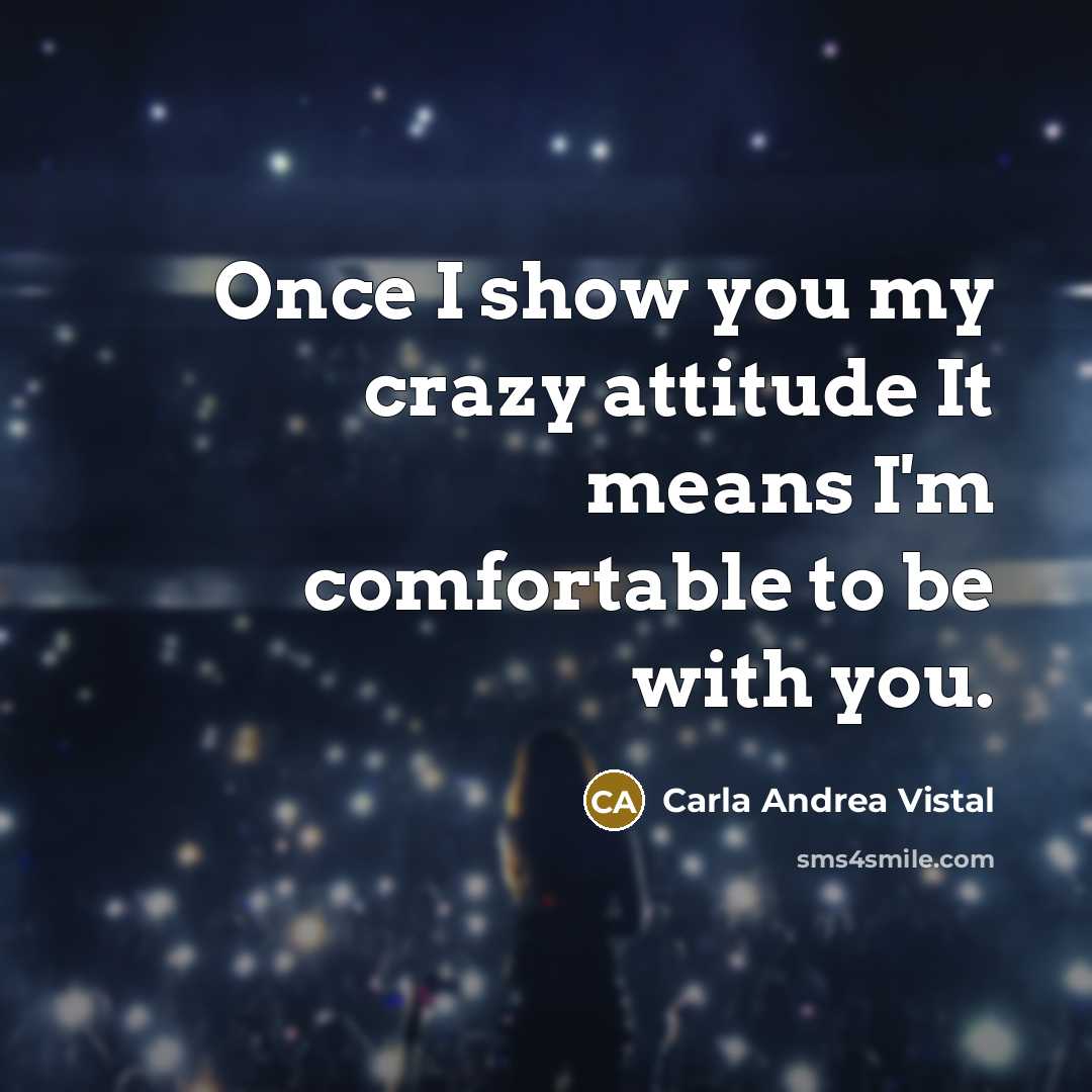 “Once I show you my crazy attitude It means I'm comfortable to be with you.” quote by Carla Andrea Vistal