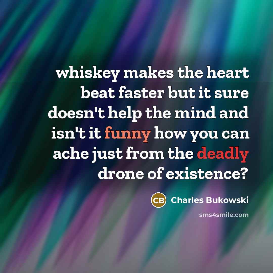 “whiskey makes the heart beat faster but it sure doesn't…” quote by Charles Bukowski