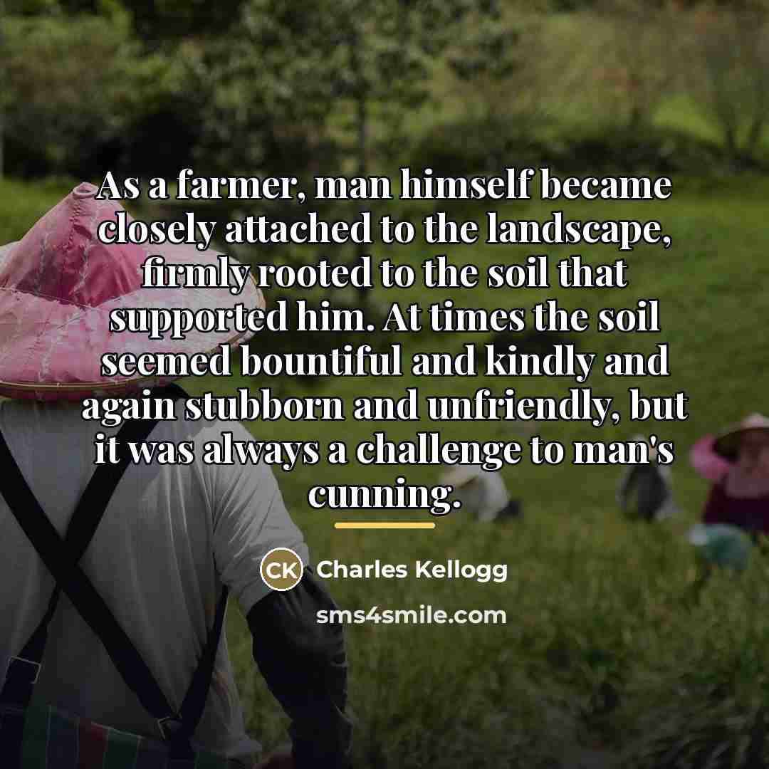 “As a farmer, man himself became closely attached to the…” quote by Charles Kellogg