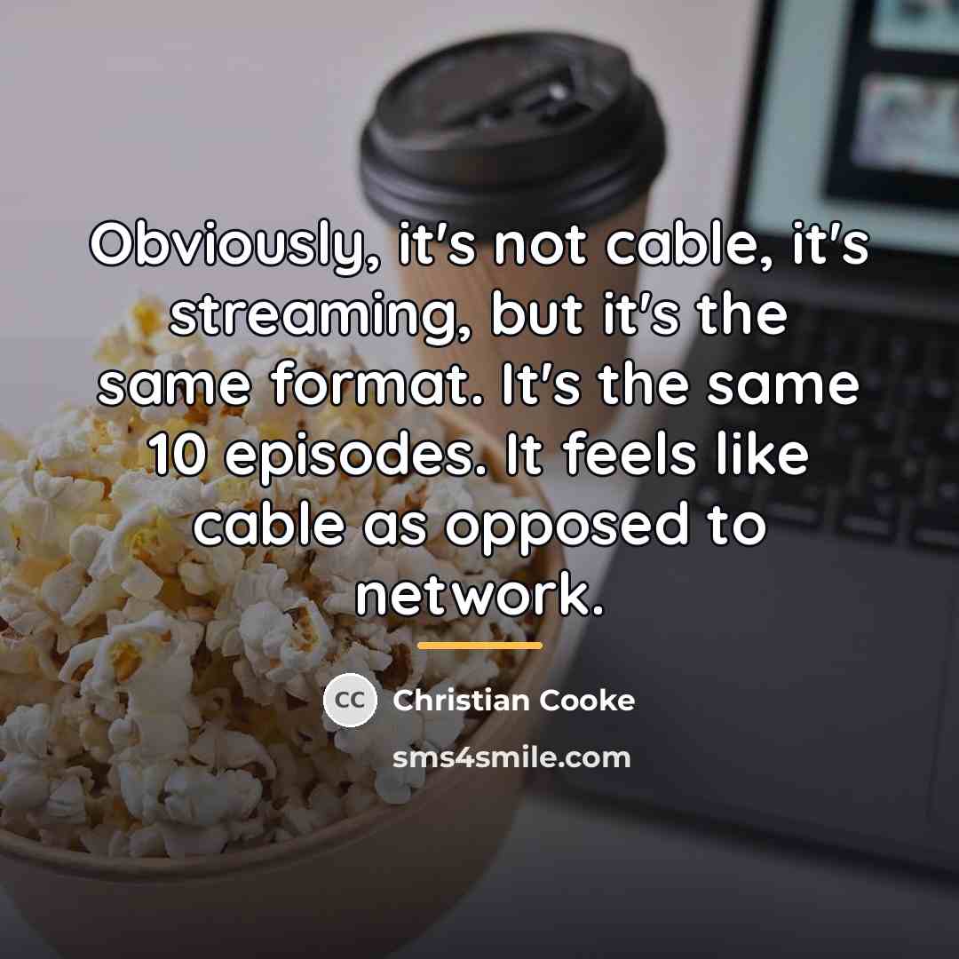 “Obviously, it's not cable, it's streaming, but it's the same…” quote by Christian Cooke