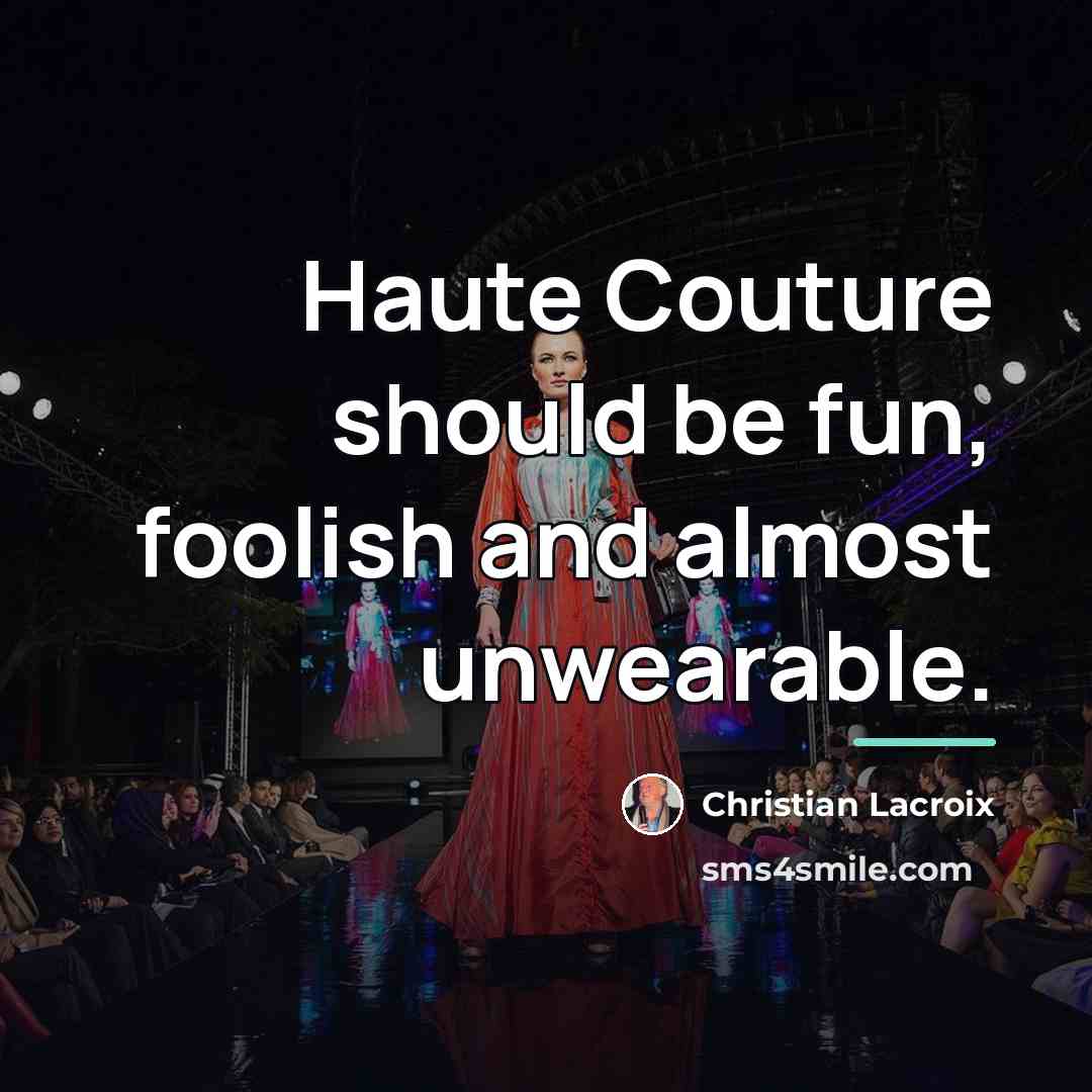 “Haute Couture should be fun, foolish and almost unwearable.…” quote by Christian Lacroix