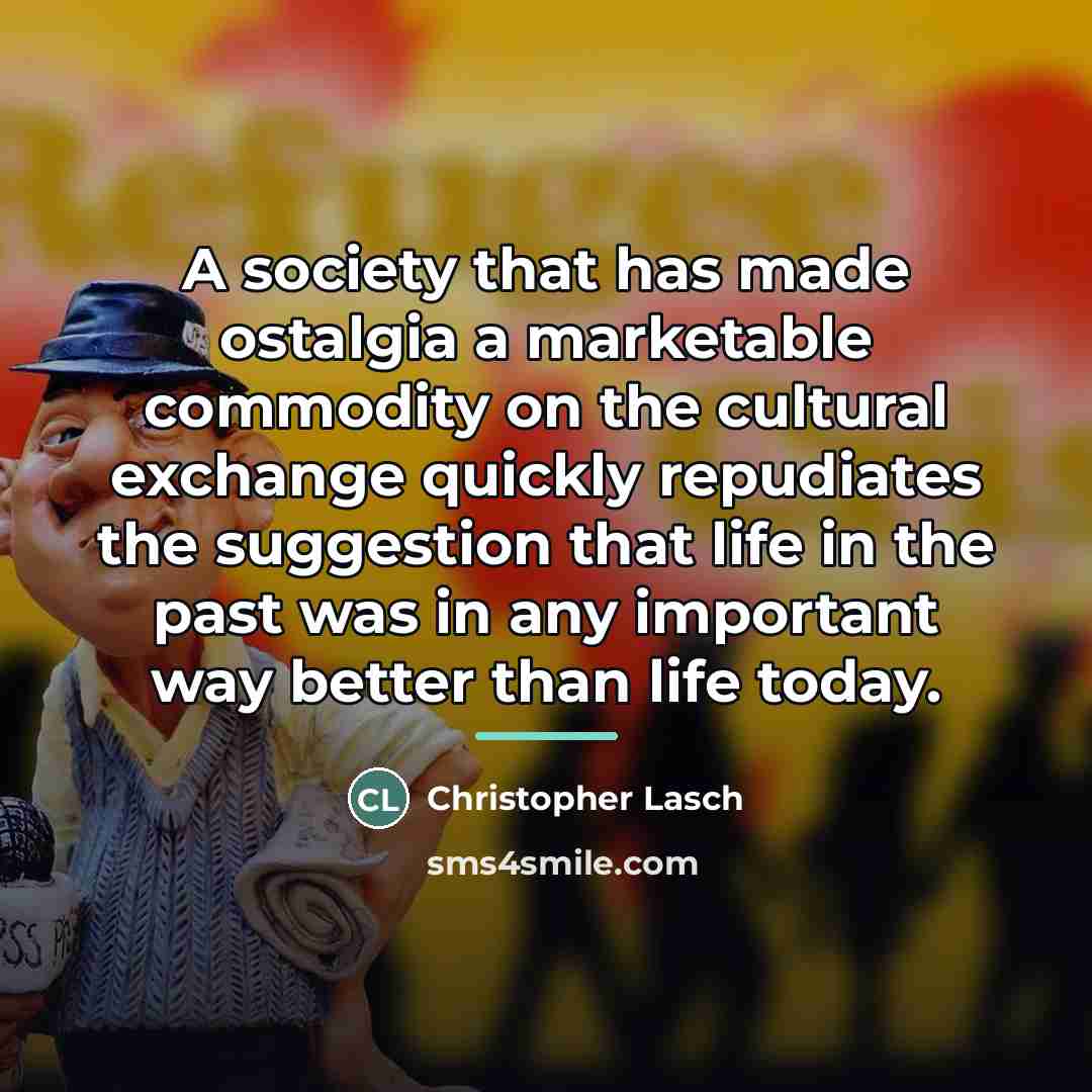 “A society that has made ostalgia a marketable commodity on…” quote by Christopher Lasch