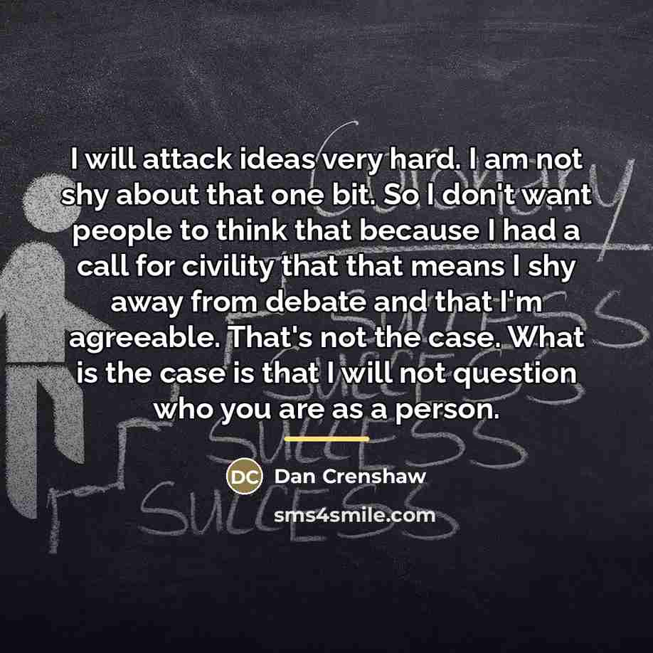 “I will attack ideas very hard. I am not shy…” quote by Dan Crenshaw
