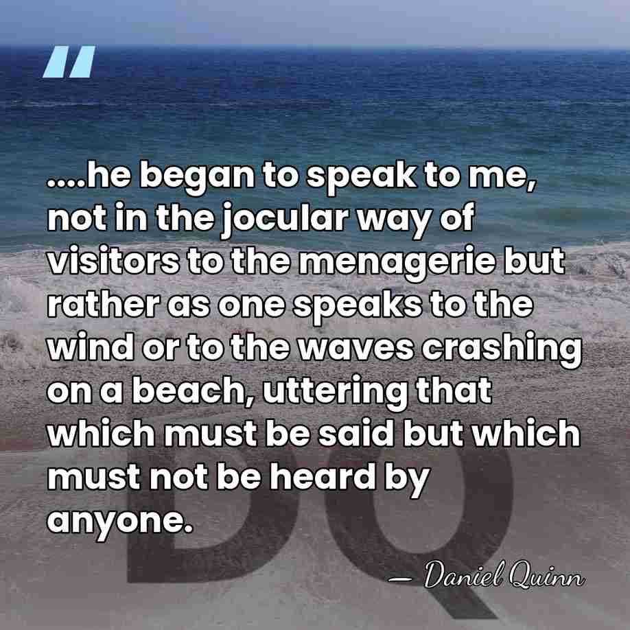 ....he began to speak to me, not in the jocular way of&hellip; - Daniel Quinn