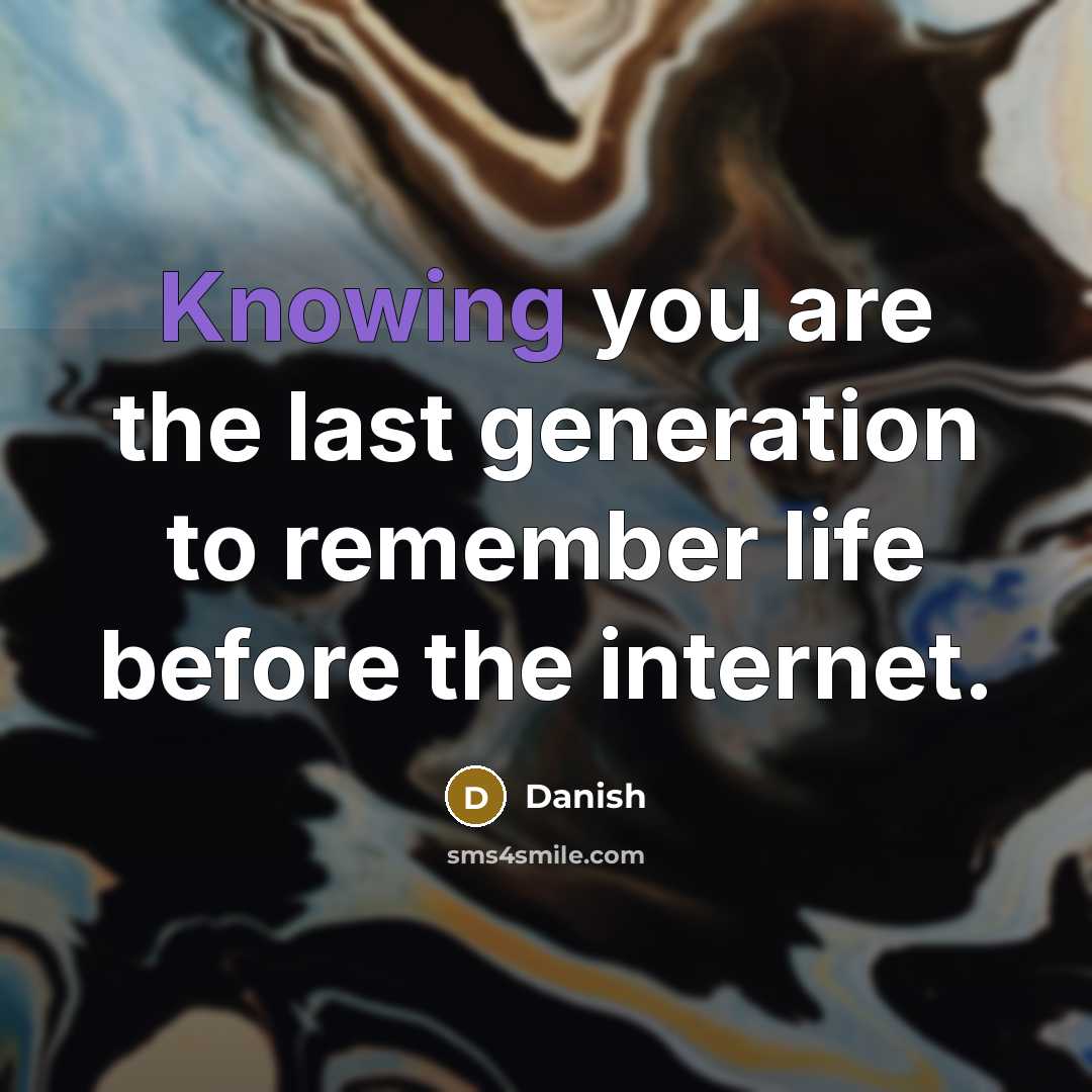 “Knowing you are the last generation to remember life before…” quote by Danish