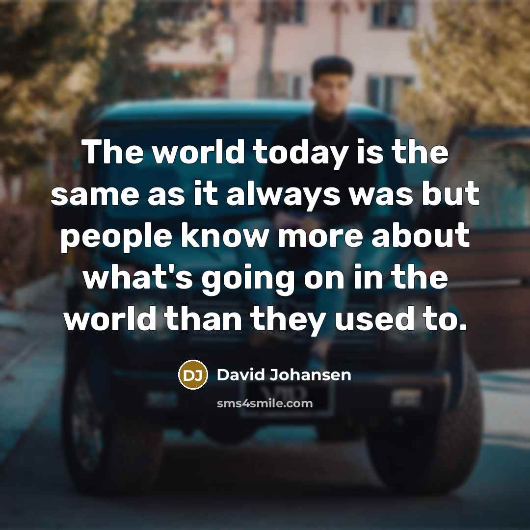 “The world today is the same as it always was…” quote by David Johansen