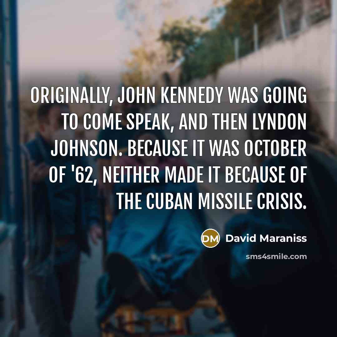 “Originally, John Kennedy was going to come speak, and then…” quote by David Maraniss