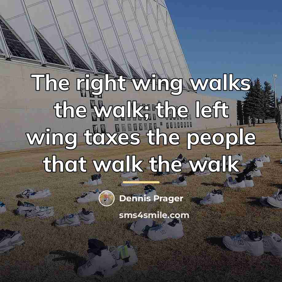 “The right wing walks the walk; the left wing taxes…” quote by Dennis Prager