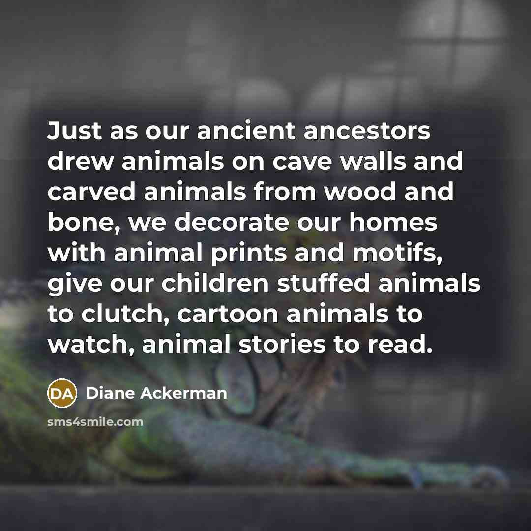 “Just as our ancient ancestors drew animals on cave walls…” quote by Diane Ackerman