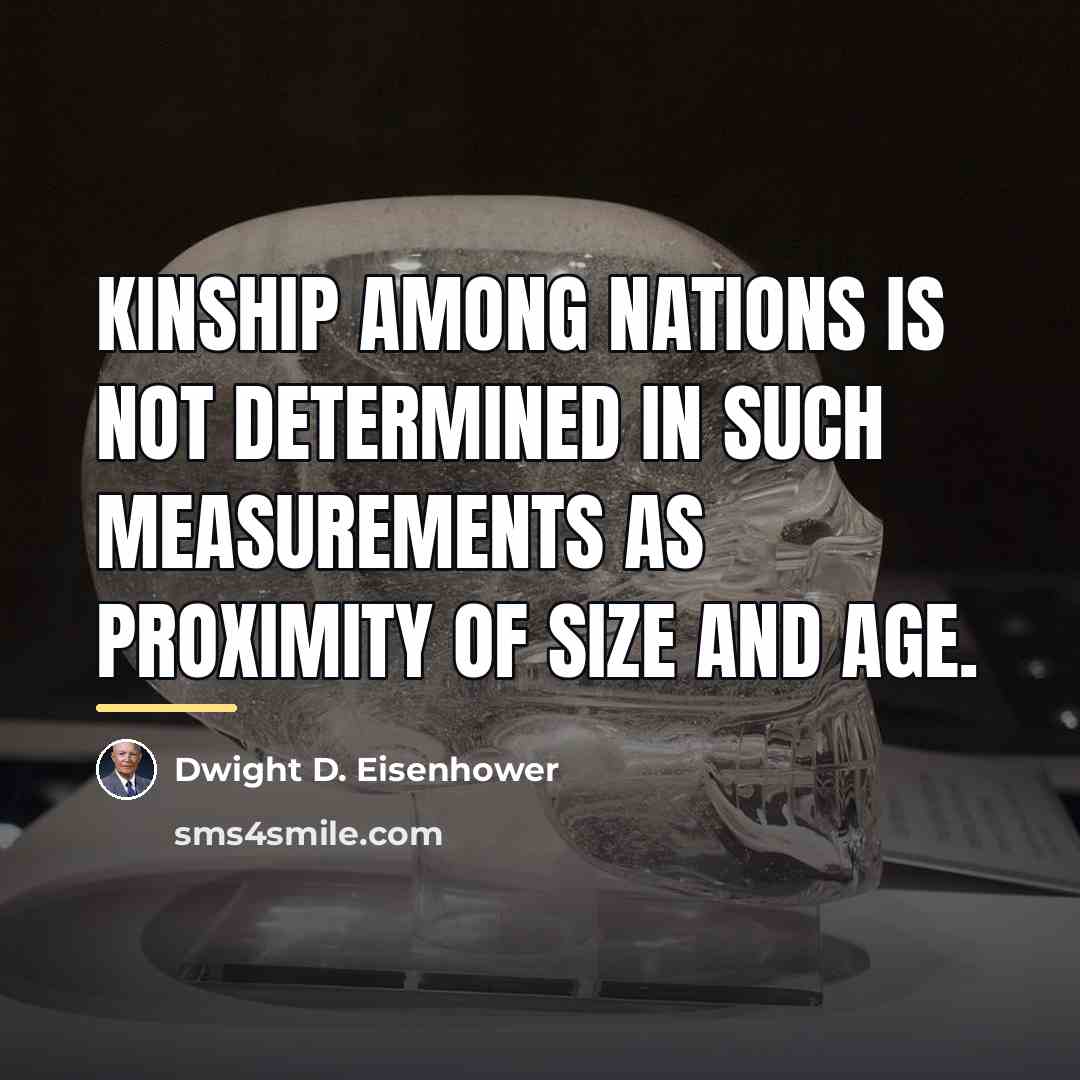 “Kinship among nations is not determined in such measurements as…” quote by Dwight D. Eisenhower