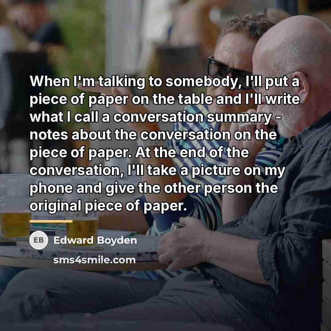 “When I'm talking to somebody, I'll put a piece of…” quote by Edward Boyden