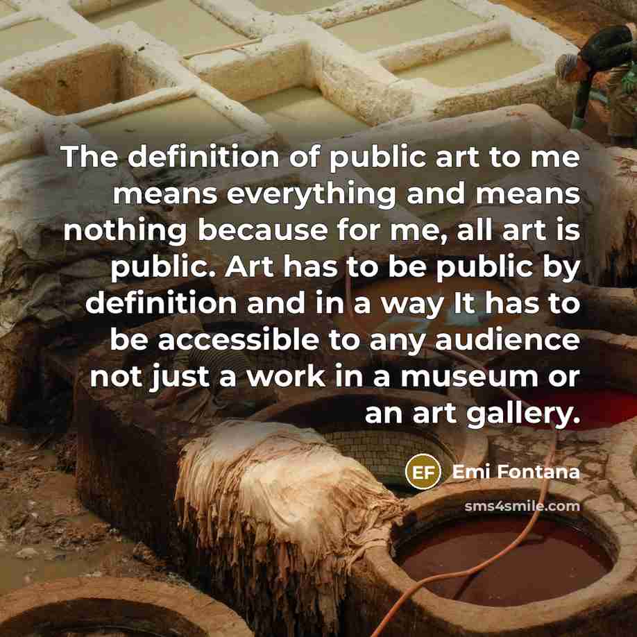 “The definition of public art to me means everything and…” quote by Emi Fontana