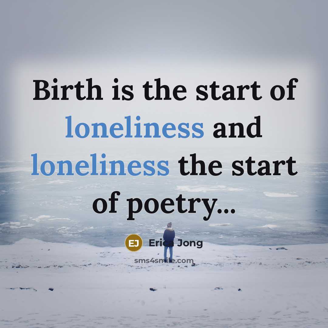 “Birth is the start of loneliness and loneliness the start…” quote by Erica Jong