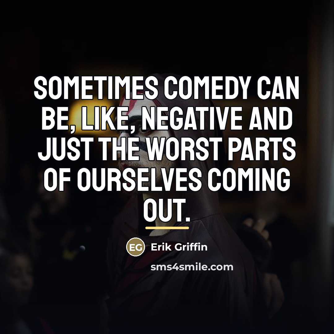 “Sometimes comedy can be, like, negative and just the worst…” quote by Erik Griffin