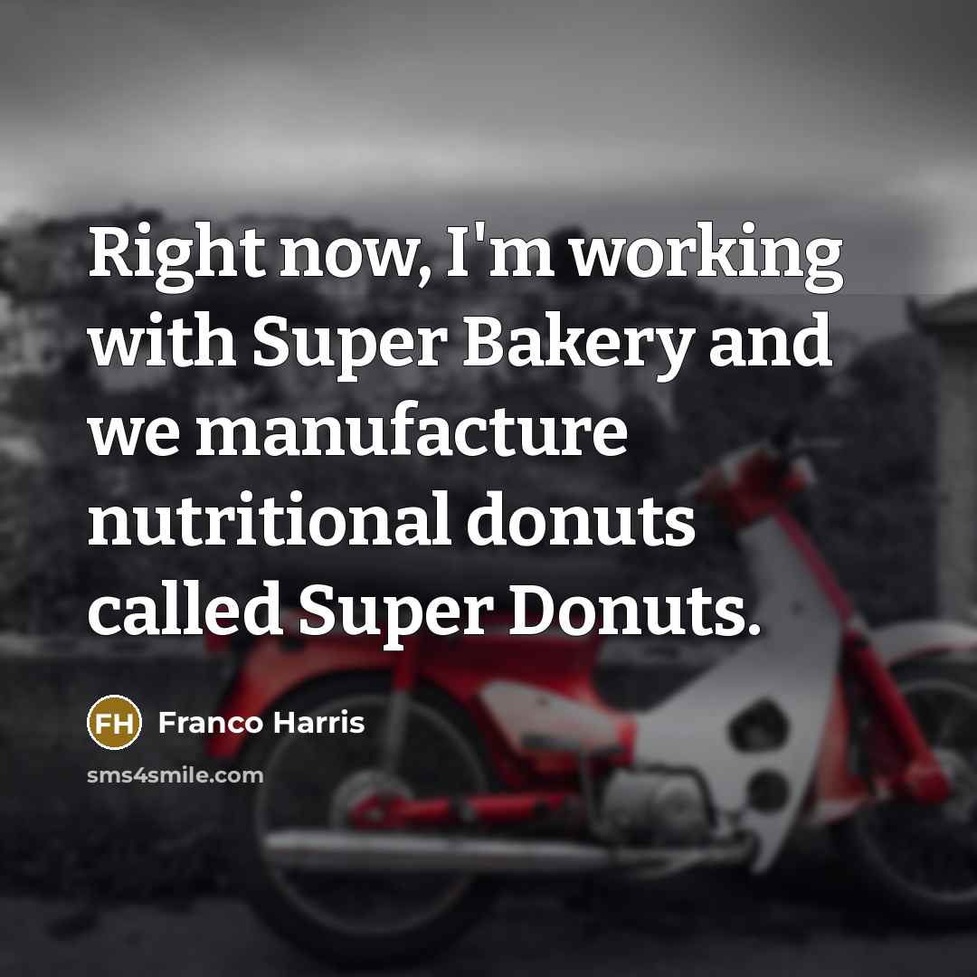 “Right now, I'm working with Super Bakery and we manufacture…” quote by Franco Harris