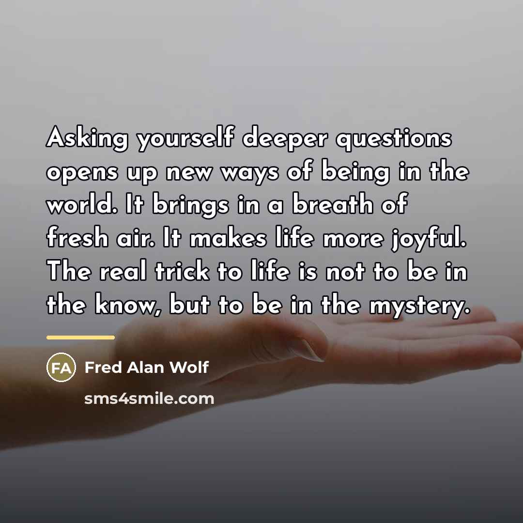 “Asking yourself deeper questions opens up new ways of being…” quote by Fred Alan Wolf