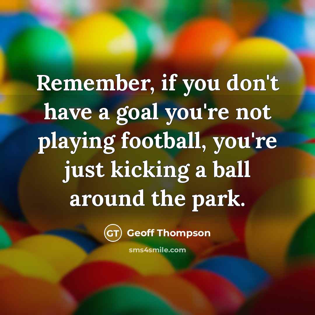 “Remember, if you don't have a goal you're not playing…” quote by Geoff Thompson