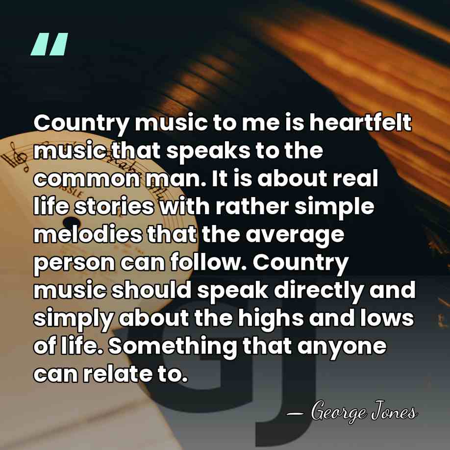 Country music to me is heartfelt music that speaks to the common&hellip; - George Jones