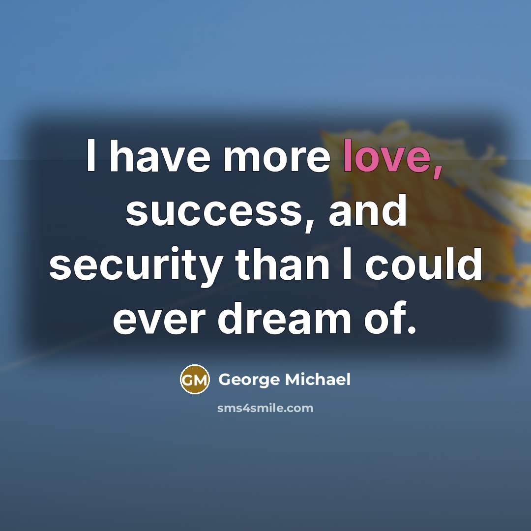 “I have more love, success, and security than I could…” quote by George Michael