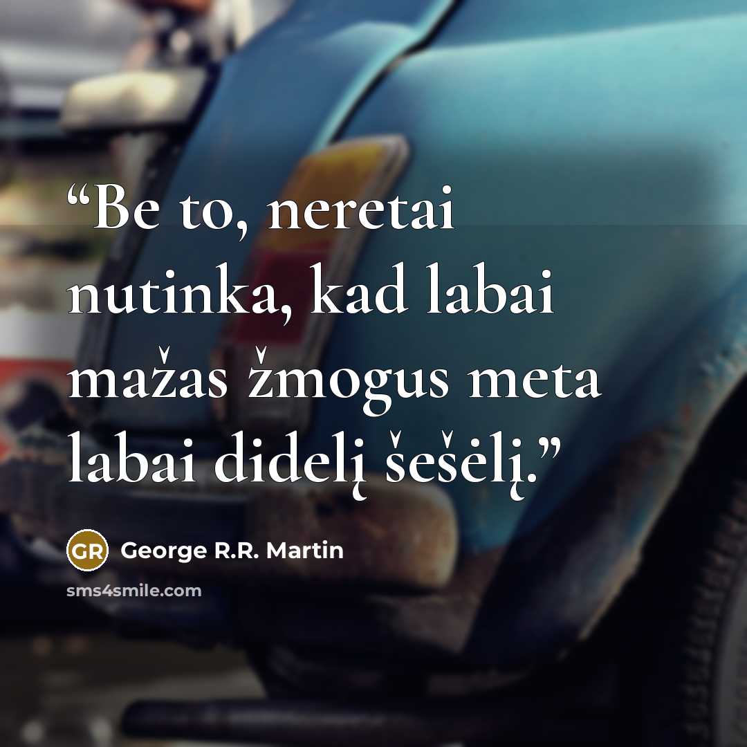 “Be to, neretai nutinka, kad labai mažas žmogus meta labai didelį šešėlį.” quote by George R.R. Martin