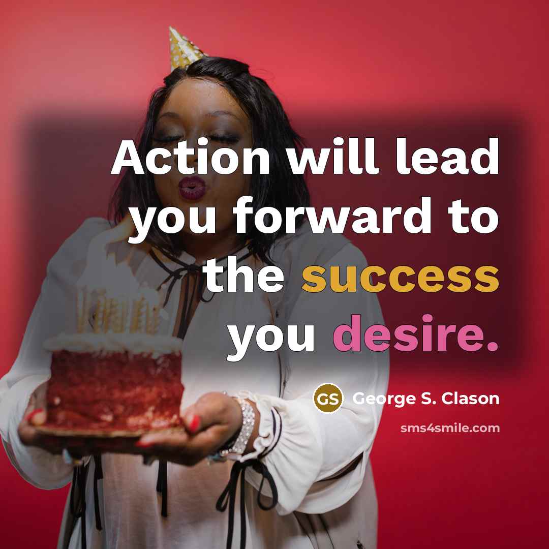 “Action will lead you forward to the success you desire.…” quote by George S. Clason