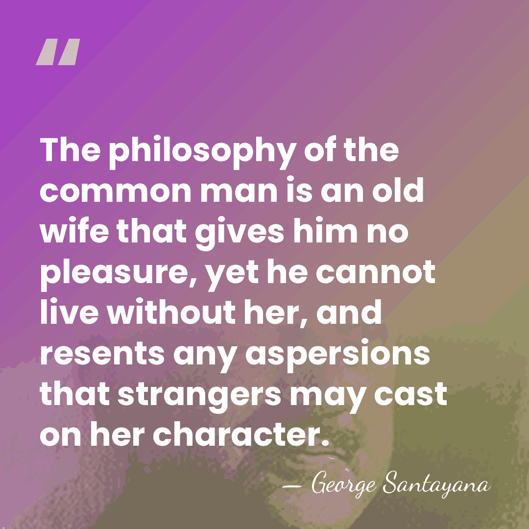 The philosophy of the common man is an old wife that gives&hellip; - George Santayana