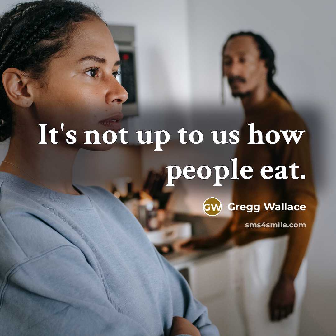 “It's not up to us how people eat.…” quote by Gregg Wallace