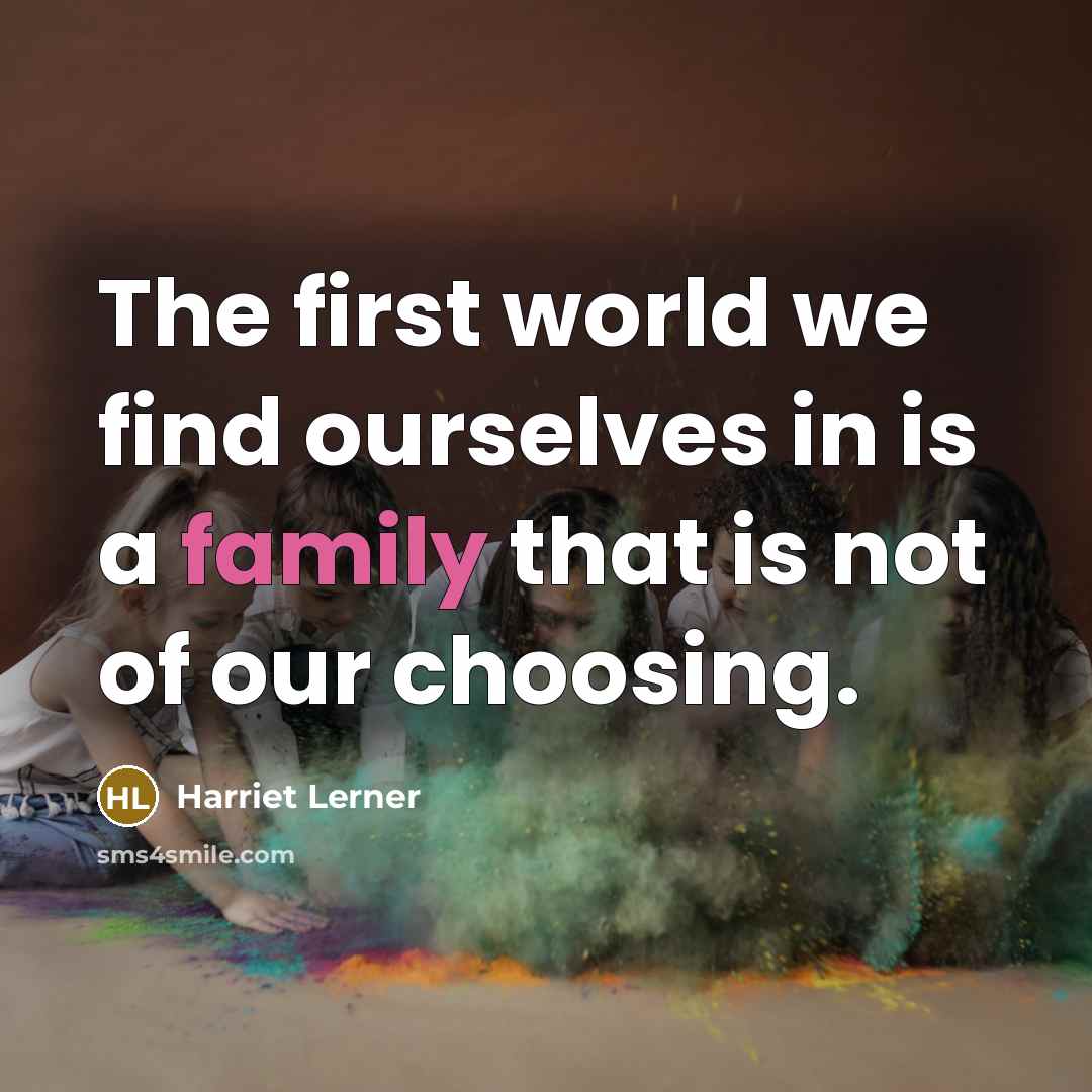 “The first world we find ourselves in is a family that is not of our choosing.” quote by Harriet Lerner