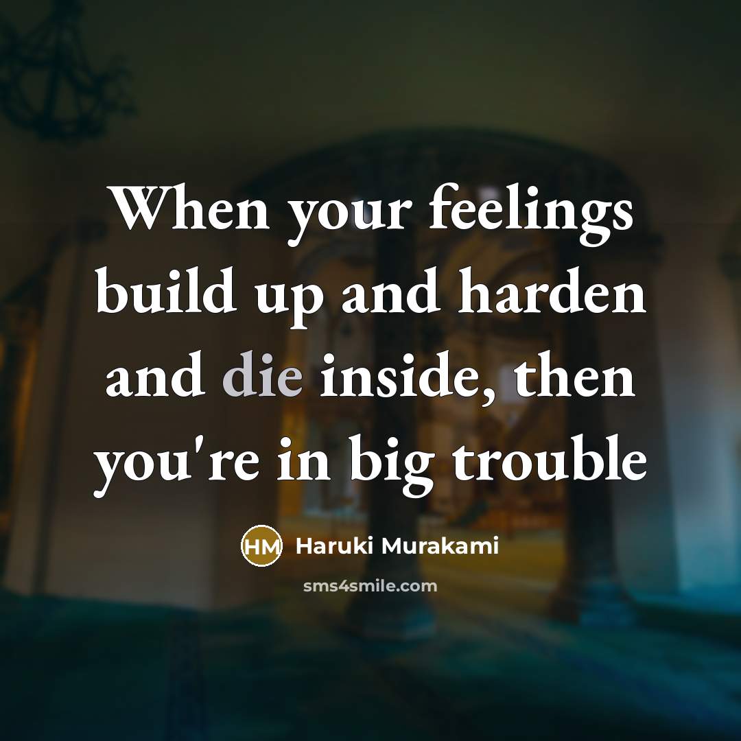 “When your feelings build up and harden and die inside,…” quote by Haruki Murakami