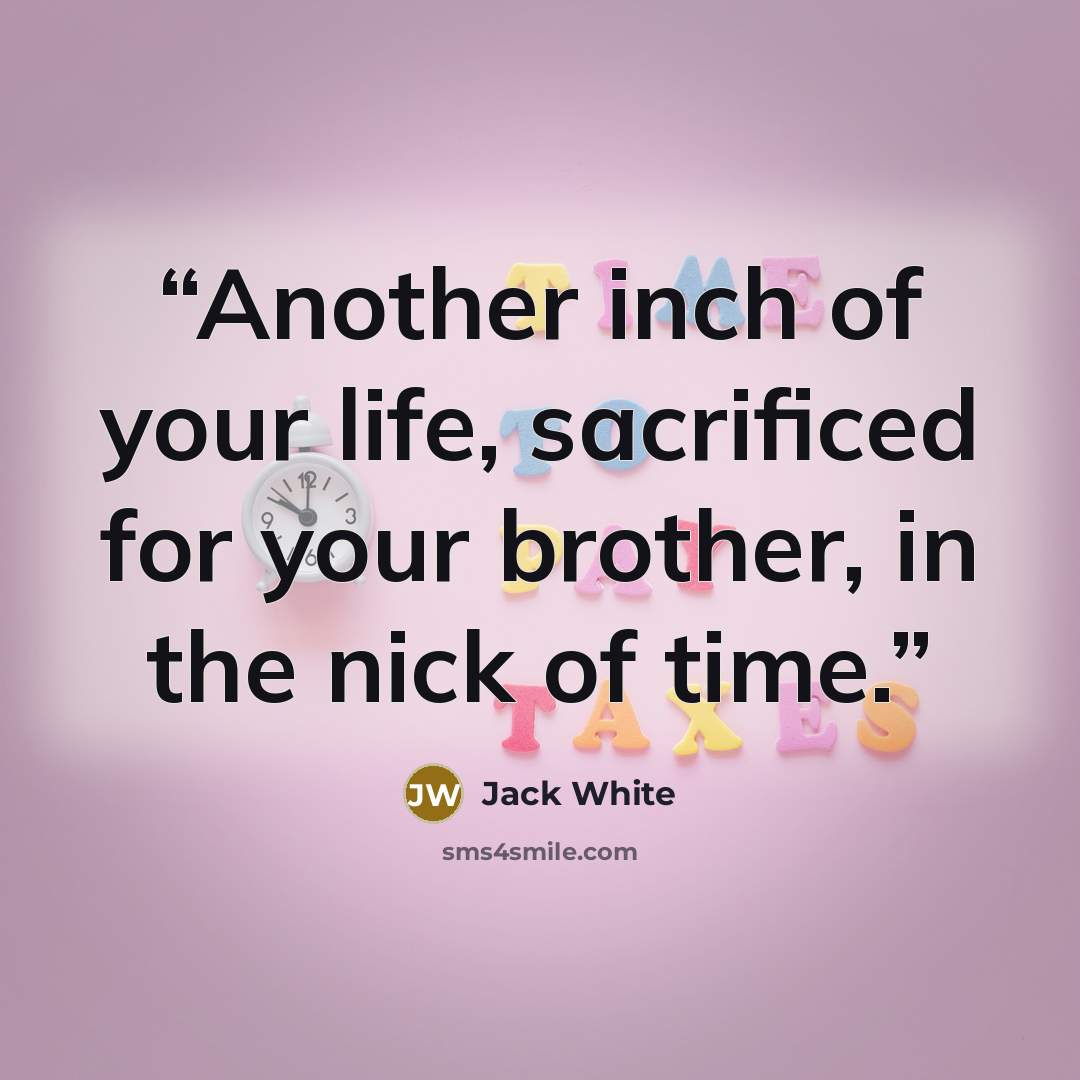 “Another inch of your life, sacrificed for your brother, in the nick of time.” quote by Jack White