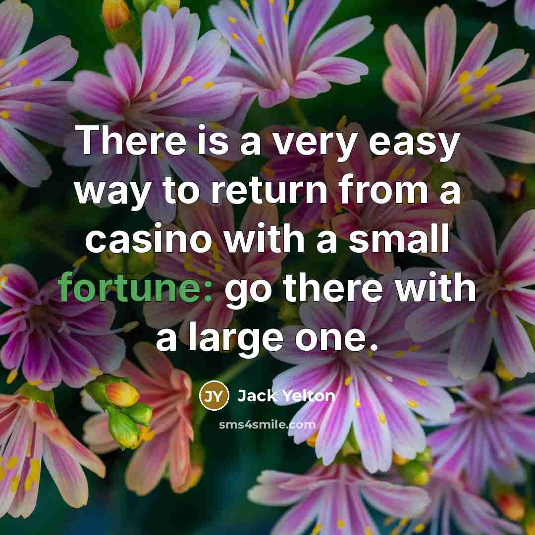 “There is a very easy way to return from a casino with a small fortune: go there with a large one.” quote by Jack Yelton