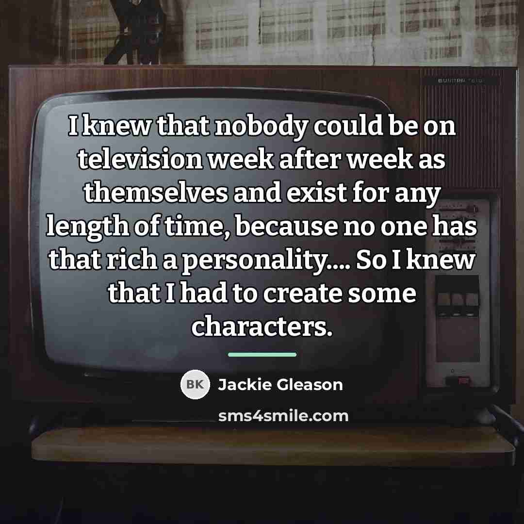 “I knew that nobody could be on television week after…” quote by Jackie Gleason