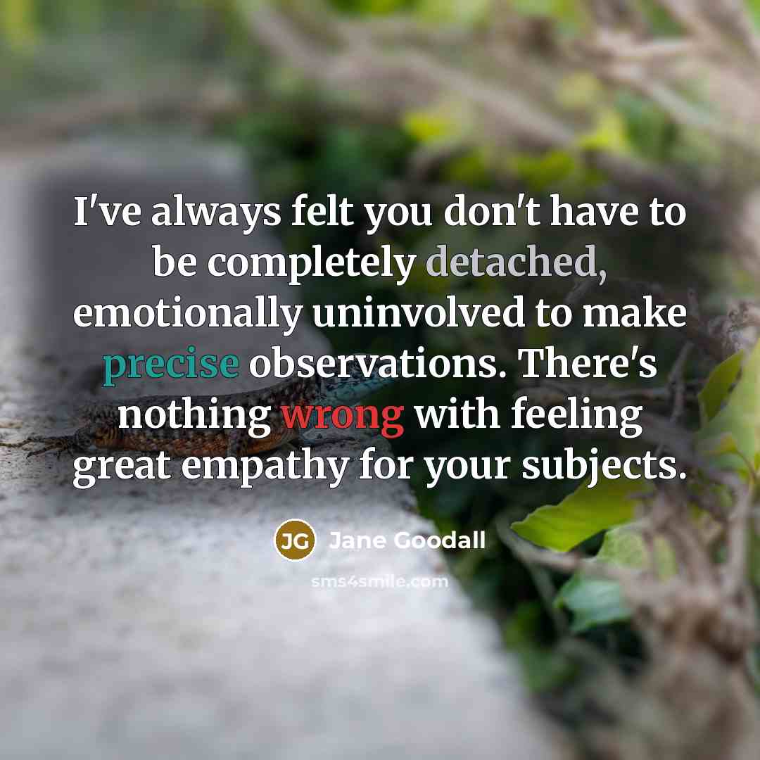 “I've always felt you don't have to be completely detached,…” quote by Jane Goodall