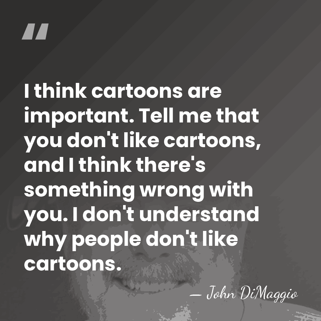 I think cartoons are important. Tell me that you don't like cartoons,&hellip; - John DiMaggio