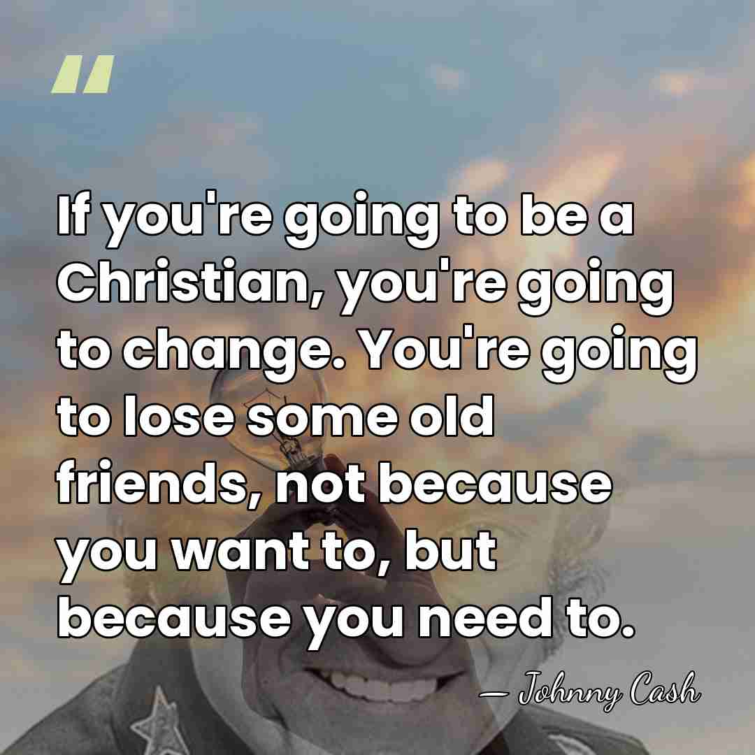 If you're going to be a Christian, you're going to change. You're&hellip; - Johnny Cash