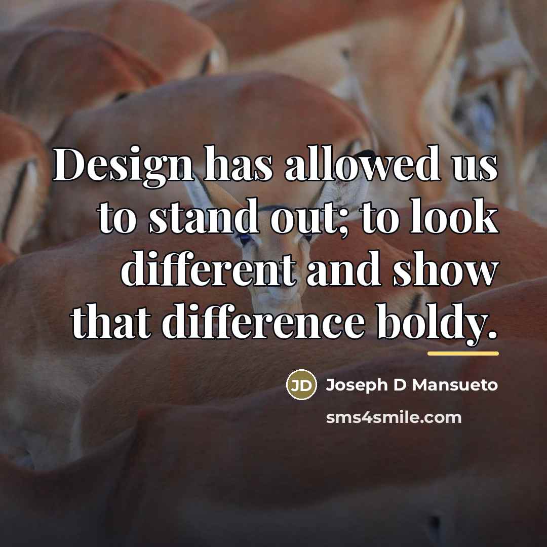 “Design has allowed us to stand out; to look different…” quote by Anonymous