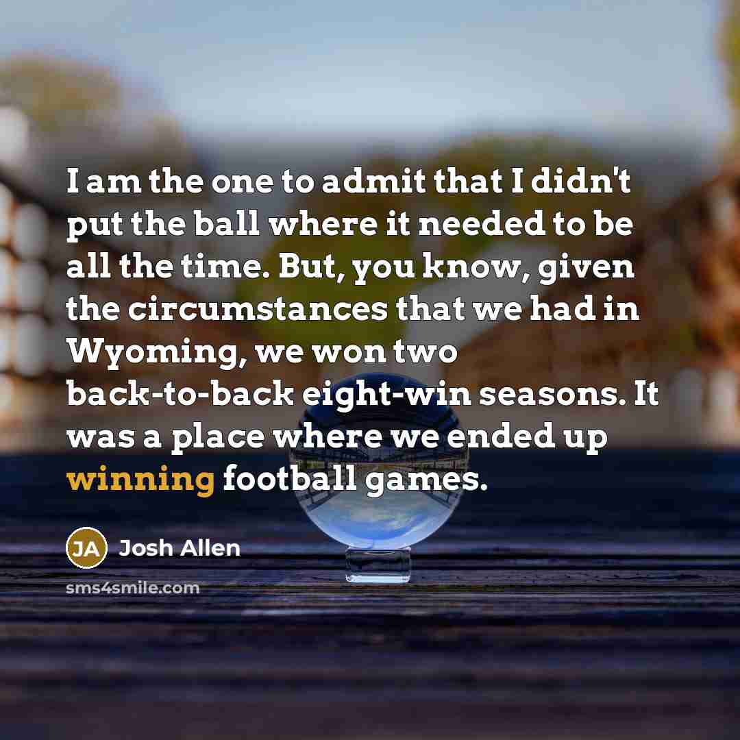 “I am the one to admit that I didn't put…” quote by Josh Allen
