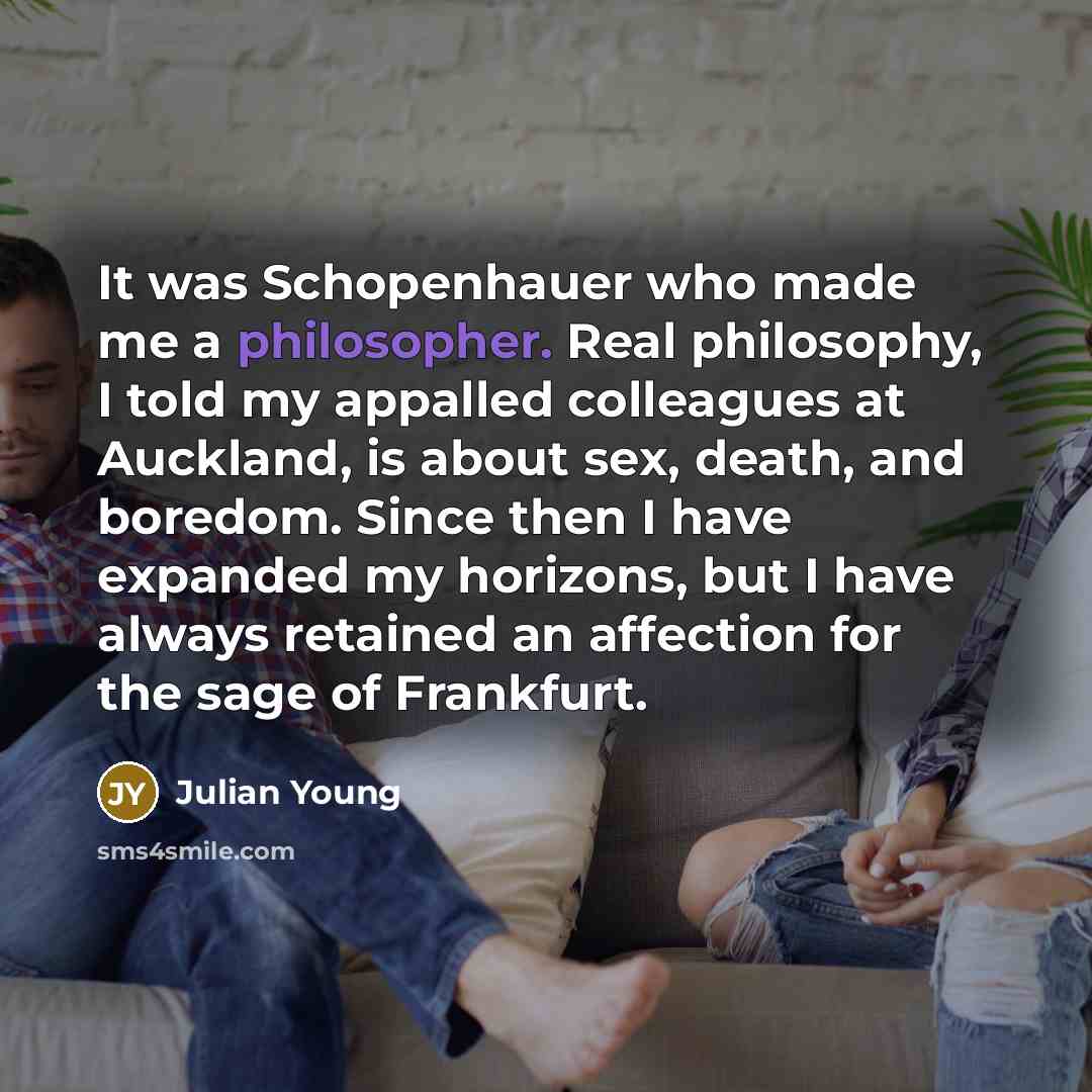 “It was Schopenhauer who made me a philosopher. Real philosophy,…” quote by Julian Young
