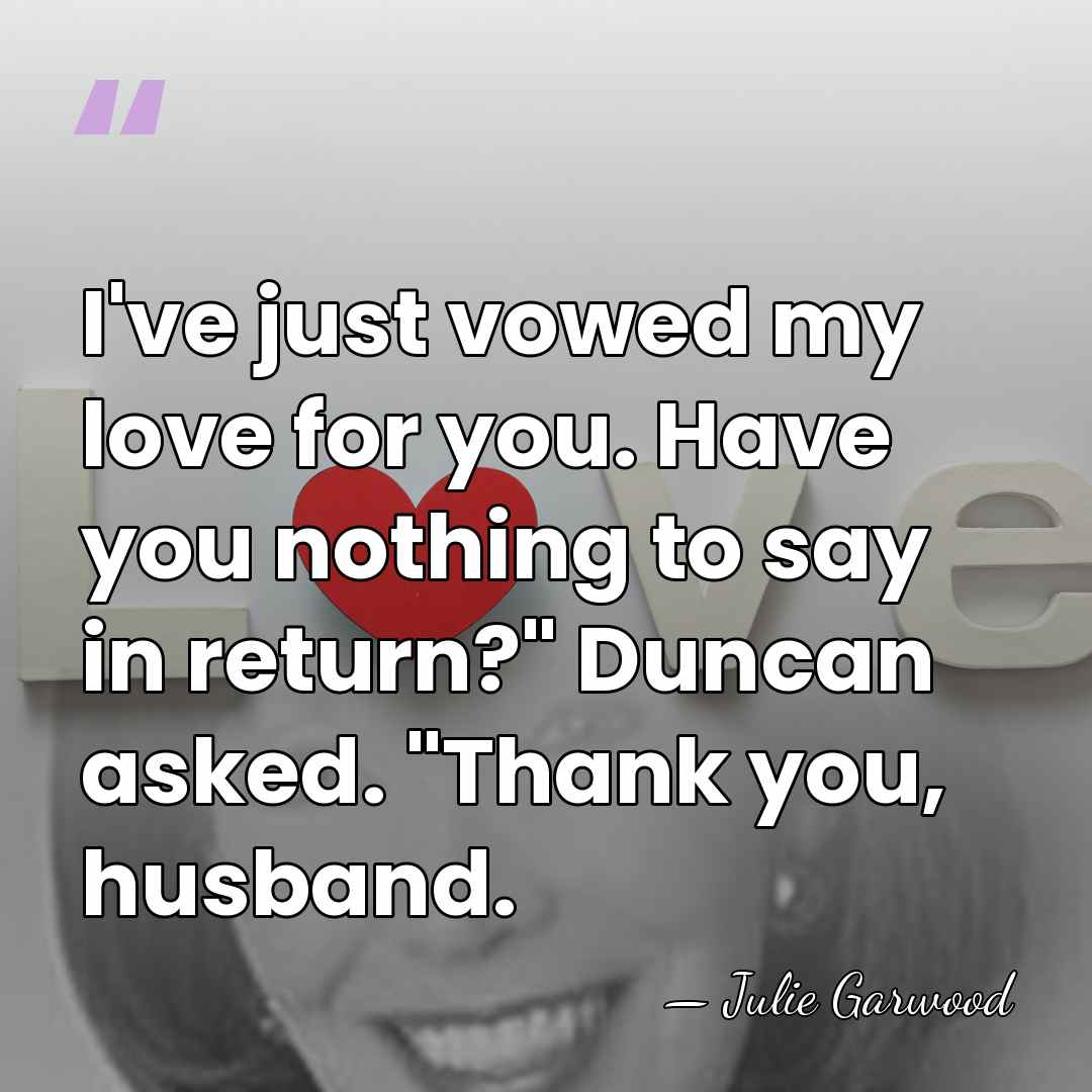 I've just vowed my love for you. Have you nothing to say&hellip; - Julie Garwood