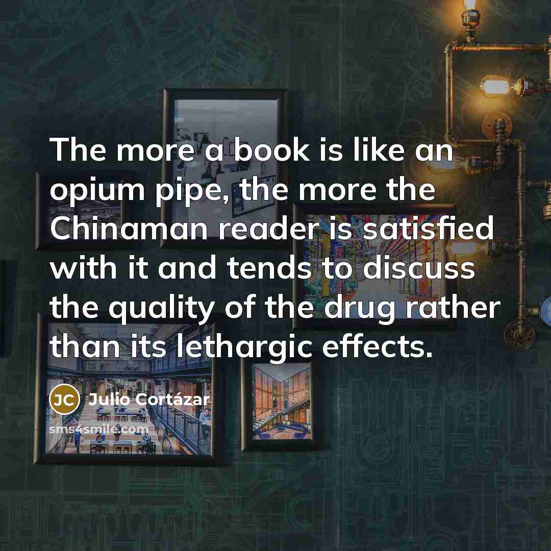 “The more a book is like an opium pipe, the…” quote by Julio Cortazar
