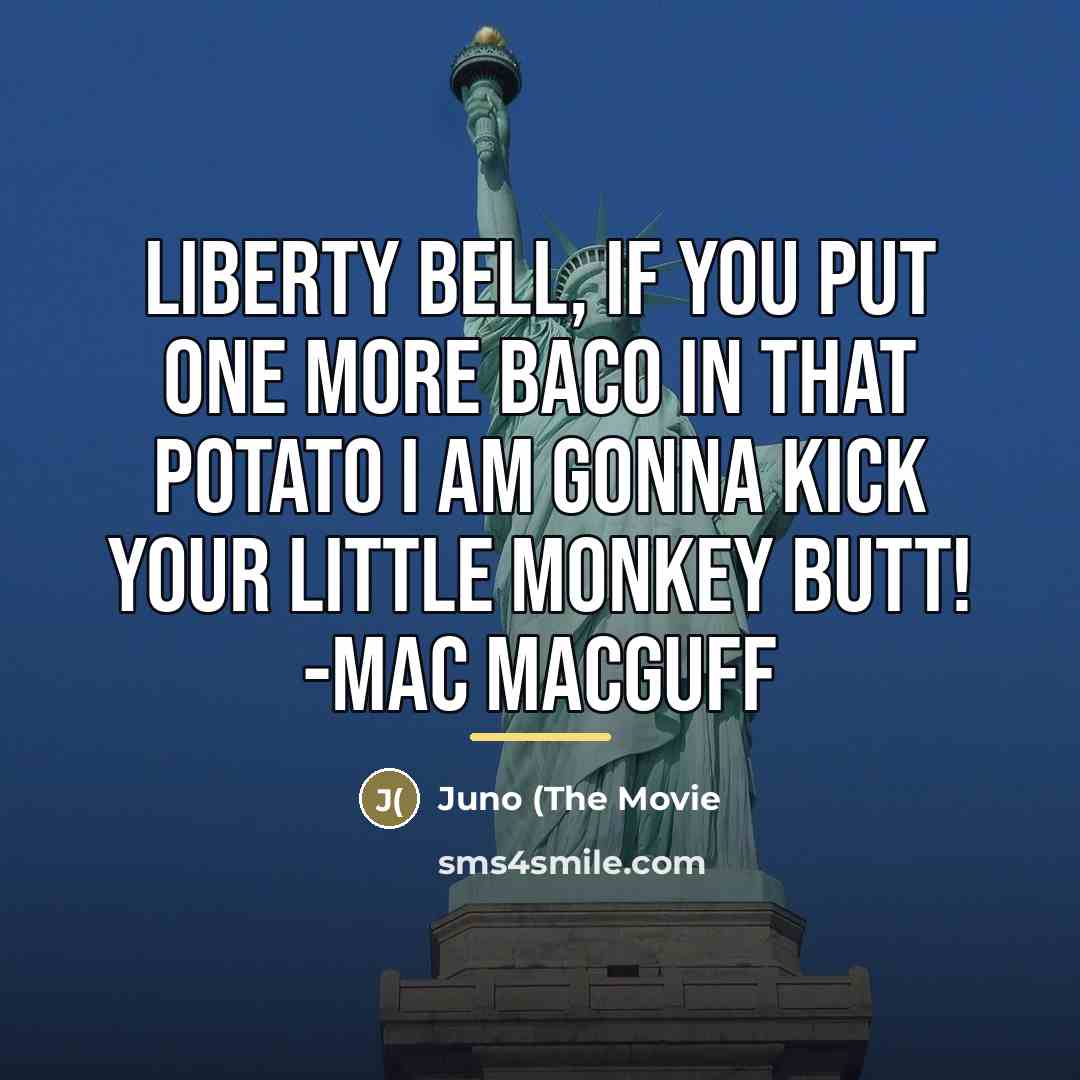 “Liberty Bell, if you put one more baco in that…” quote by Juno (The Movie